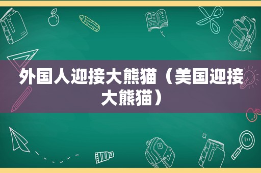外国人迎接大熊猫（美国迎接大熊猫）