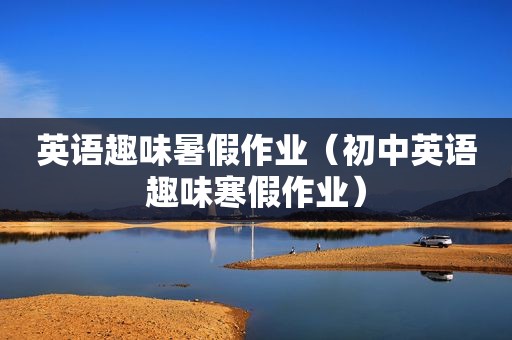英语趣味暑假作业（初中英语趣味寒假作业）