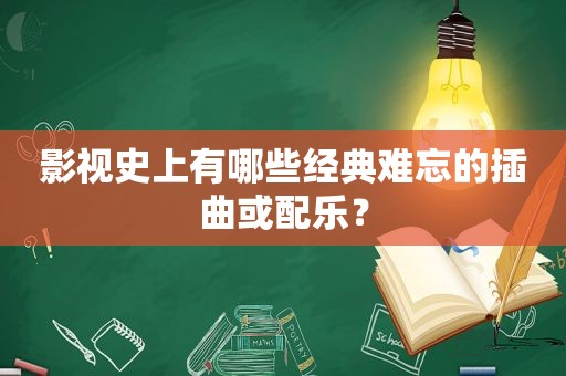 影视史上有哪些经典难忘的插曲或配乐？