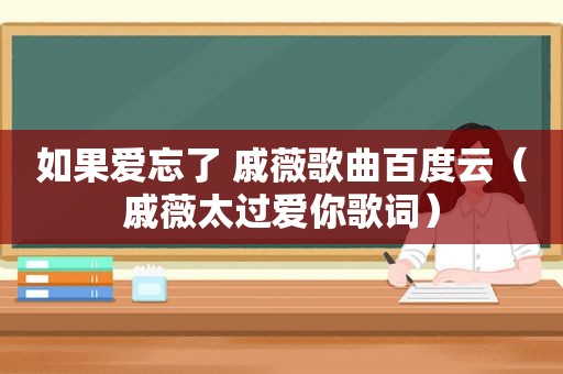 如果爱忘了 戚薇歌曲百度云（戚薇太过爱你歌词）