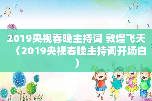 2019央视春晚主持词 敦煌飞天（2019央视春晚主持词开场白）