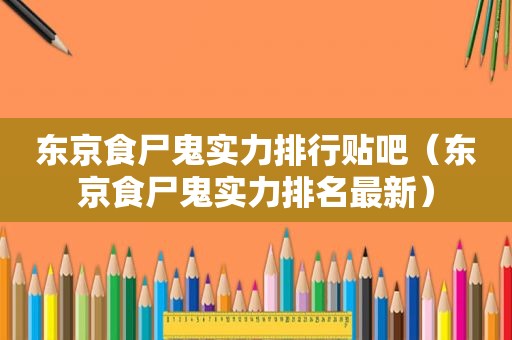 东京食尸鬼实力排行贴吧（东京食尸鬼实力排名最新）