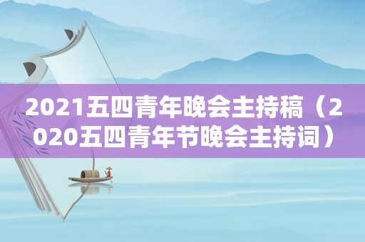 2021五四青年晚会主持稿（2020五四青年节晚会主持词）