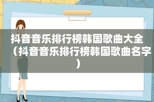 抖音音乐排行榜韩国歌曲大全（抖音音乐排行榜韩国歌曲名字）