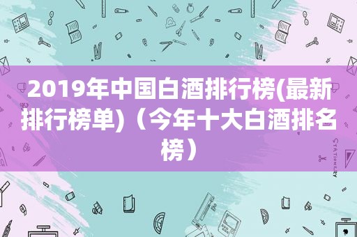 2019年中国白酒排行榜(最新排行榜单)（今年十大白酒排名榜）