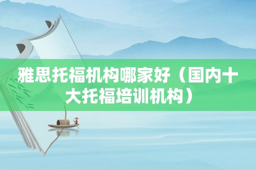雅思托福机构哪家好（国内十大托福培训机构）