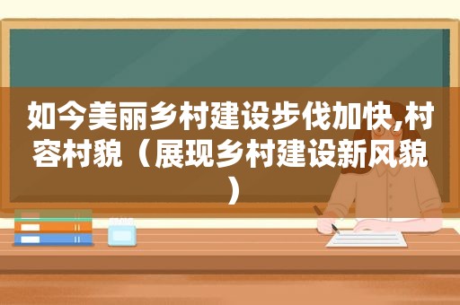 如今美丽乡村建设步伐加快,村容村貌（展现乡村建设新风貌）