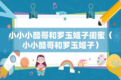 小小小酷哥和罗玉姬子闺蜜（小小酷哥和罗玉姬子）