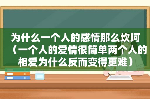 为什么一个人的感情那么坎坷（一个人的爱情很简单两个人的相爱为什么反而变得更难）