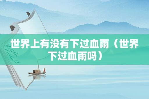 世界上有没有下过血雨（世界下过血雨吗）