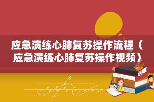 应急演练心肺复苏操作流程（应急演练心肺复苏操作视频）