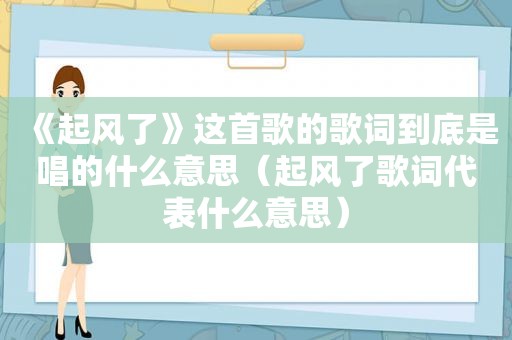 《起风了》这首歌的歌词到底是唱的什么意思（起风了歌词代表什么意思）