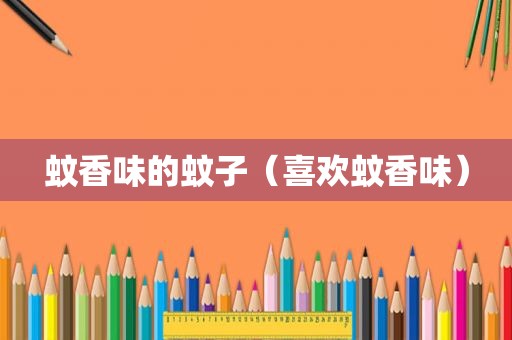 蚊香味的蚊子（喜欢蚊香味）
