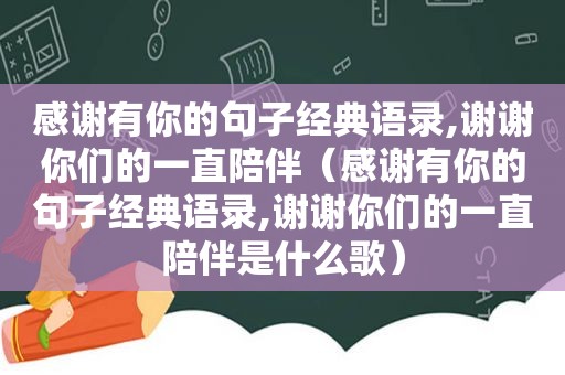 感谢有你的句子经典语录,谢谢你们的一直陪伴（感谢有你的句子经典语录,谢谢你们的一直陪伴是什么歌）