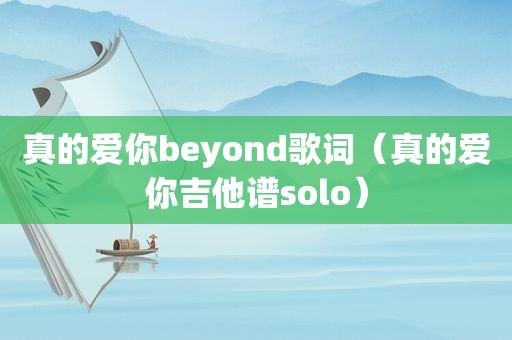 真的爱你beyond歌词（真的爱你吉他谱solo）