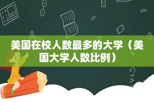美国在校人数最多的大学（美国大学人数比例）