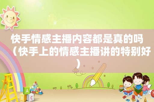 快手情感主播内容都是真的吗（快手上的情感主播讲的特别好）
