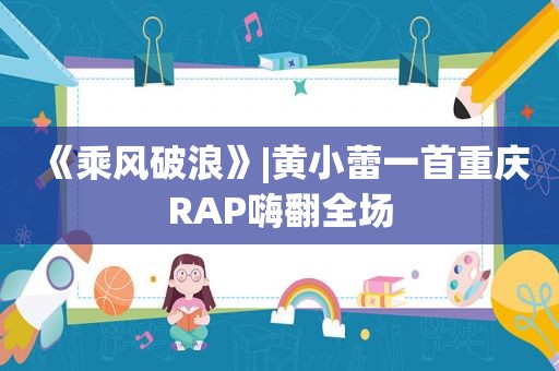 《乘风破浪》|黄小蕾一首重庆RAP嗨翻全场