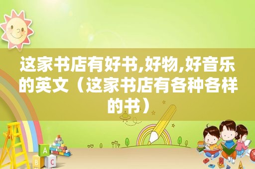 这家书店有好书,好物,好音乐的英文（这家书店有各种各样的书）