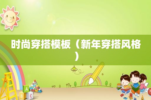 时尚穿搭模板（新年穿搭风格）
