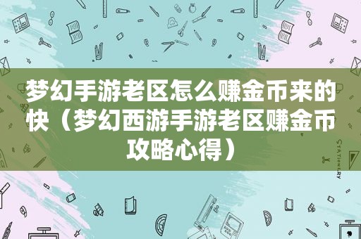 梦幻手游老区怎么赚金币来的快（梦幻西游手游老区赚金币攻略心得）