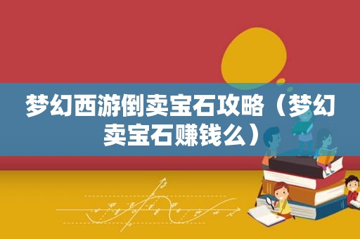 梦幻西游倒卖宝石攻略（梦幻卖宝石赚钱么）