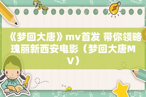 《梦回大唐》mv首发 带你领略瑰丽新西安电影（梦回大唐MV）