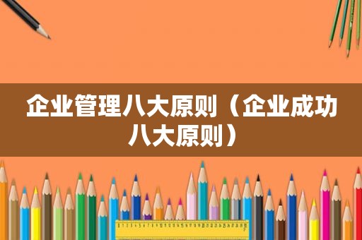 企业管理八大原则（企业成功八大原则）