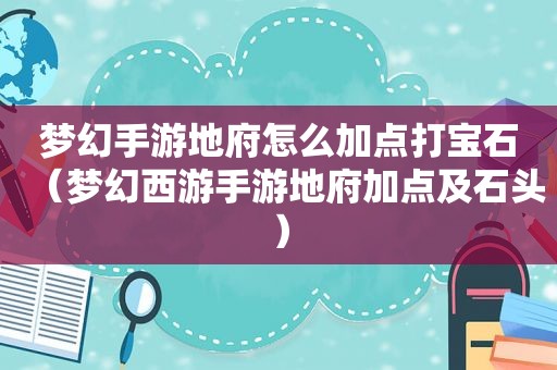 梦幻手游地府怎么加点打宝石（梦幻西游手游地府加点及石头）