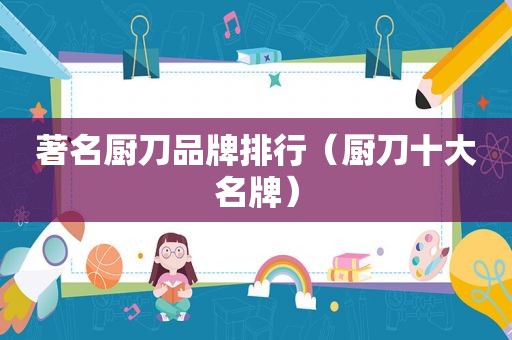 著名厨刀品牌排行（厨刀十大名牌）