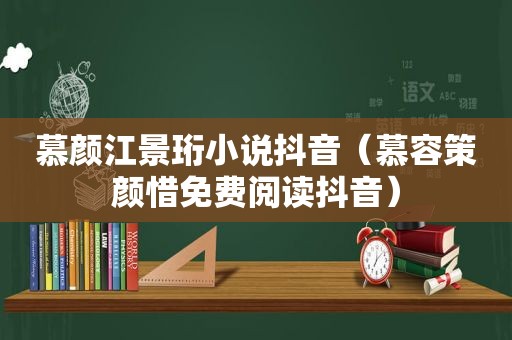 慕颜江景珩小说抖音（慕容策颜惜免费阅读抖音）