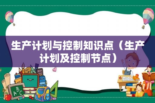 生产计划与控制知识点（生产计划及控制节点）