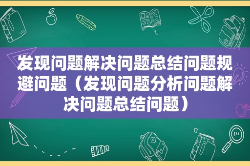 发现问题解决问题总结问题规避问题（发现问题分析问题解决问题总结问题）