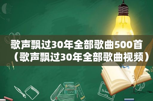 歌声飘过30年全部歌曲500首（歌声飘过30年全部歌曲视频）