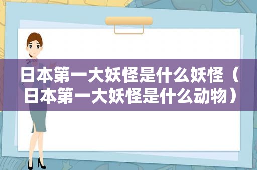 日本第一大妖怪是什么妖怪（日本第一大妖怪是什么动物）