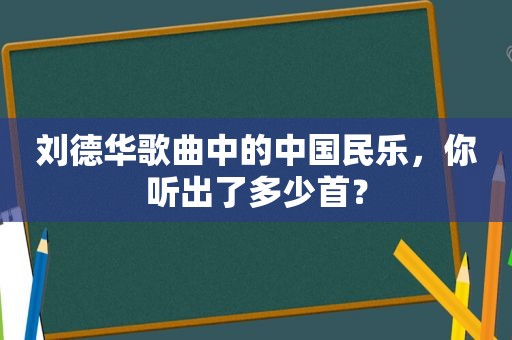 刘德华歌曲中的中国民乐，你听出了多少首？