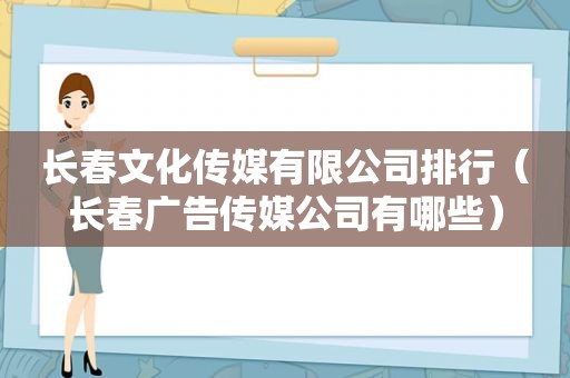 长春文化传媒有限公司排行（长春广告传媒公司有哪些）