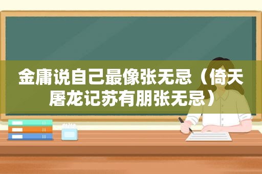金庸说自己最像张无忌（倚天屠龙记苏有朋张无忌）