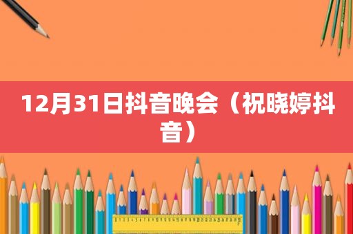 12月31日抖音晚会（祝晓婷抖音）