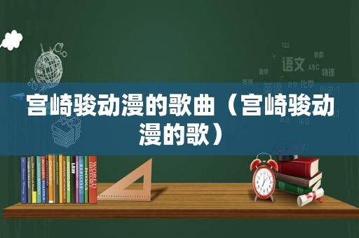 宫崎骏动漫的歌曲（宫崎骏动漫的歌）