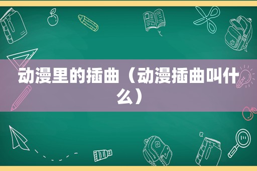 动漫里的插曲（动漫插曲叫什么）