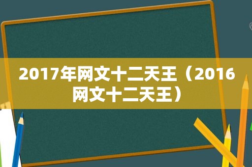 2017年网文十二天王（2016网文十二天王）