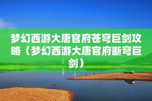 梦幻西游大唐官府苍穹巨剑攻略（梦幻西游大唐官府断穹巨剑）