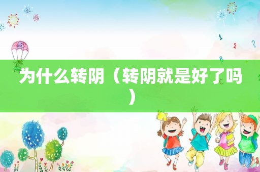 为什么转阴（转阴就是好了吗）