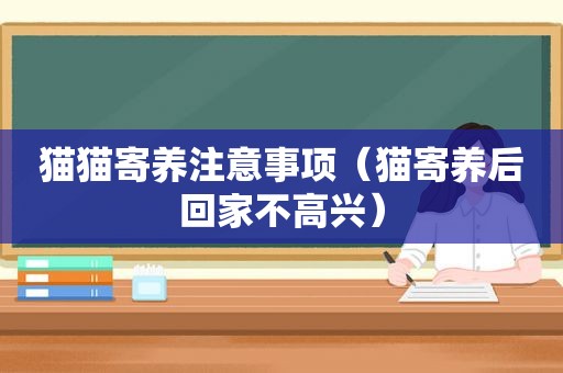 猫猫寄养注意事项（猫寄养后回家不高兴）