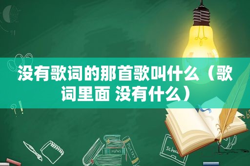 没有歌词的那首歌叫什么（歌词里面 没有什么）