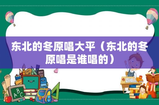 东北的冬原唱大平（东北的冬原唱是谁唱的）
