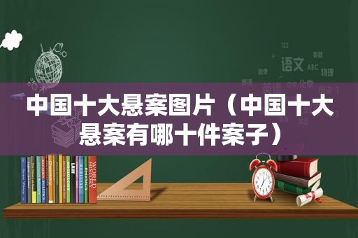 中国十大悬案图片（中国十大悬案有哪十件案子）