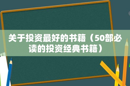 关于投资最好的书籍（50部必读的投资经典书籍）