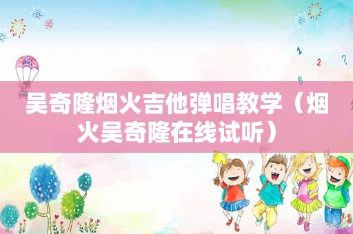 吴奇隆烟火吉他弹唱教学（烟火吴奇隆在线试听）